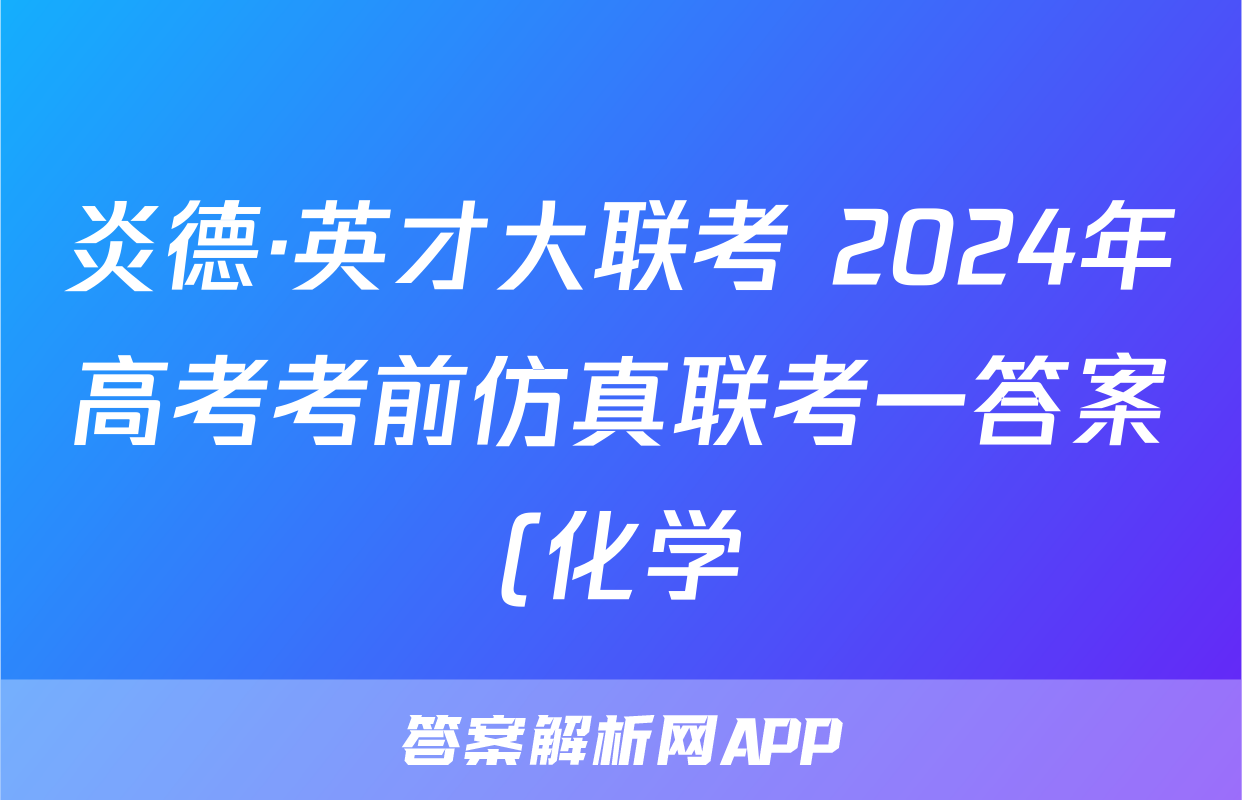 炎德·英才大联考 2024年高考考前仿真联考一答案(化学)